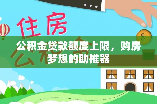全方位公积金贷款额度上限，购房梦想的助推器