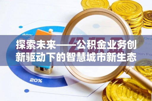 全方位探索未来——公积金业务创新驱动下的智慧城市新生态