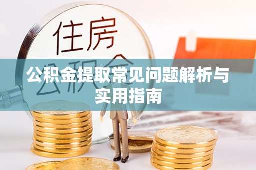 全方位公积金提取常见问题解析与实用指南