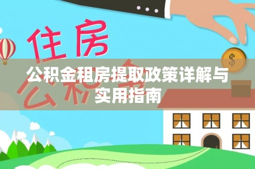 全方位公积金租房提取政策详解与实用指南