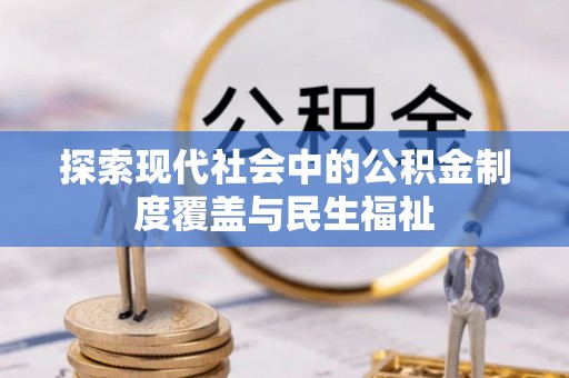 全方位探索现代社会中的公积金制度覆盖与民生福祉