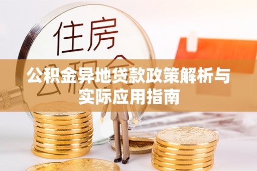 全方位公积金异地贷款政策解析与实际应用指南