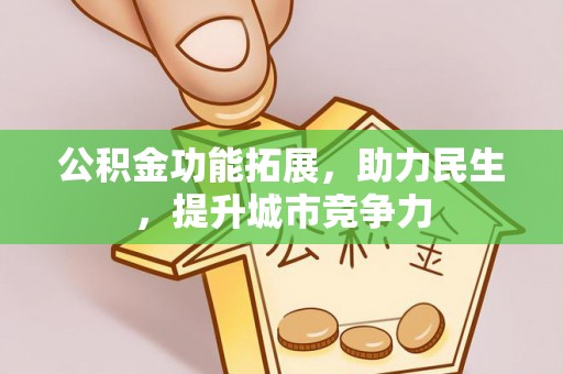 全方位公积金功能拓展，助力民生，提升城市竞争力