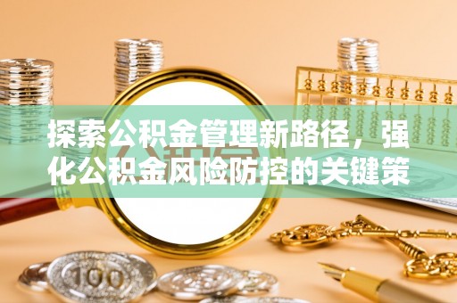 全方位探索公积金管理新路径，强化公积金风险防控的关键策略