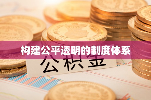 全方位构建公平透明的制度体系