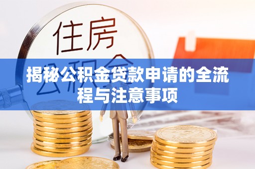 全方位揭秘公积金贷款申请的全流程与注意事项