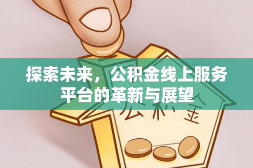 全方位探索未来，公积金线上服务平台的革新与展望