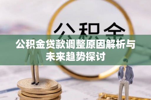 全方位公积金贷款调整原因解析与未来趋势探讨