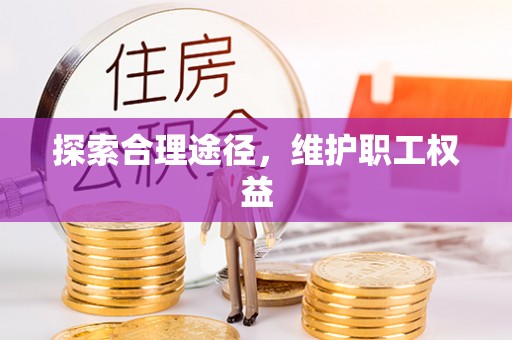 全方位探索合理途径，维护职工权益