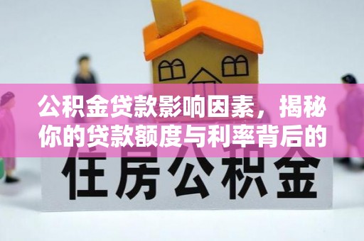 全方位公积金贷款影响因素，揭秘你的贷款额度与利率背后的秘密