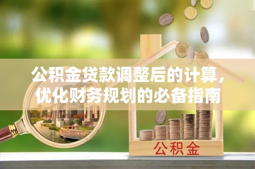 全方位公积金贷款调整后的计算，优化财务规划的必备指南