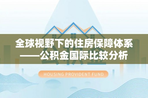 全方位全球视野下的住房保障体系——公积金国际比较分析