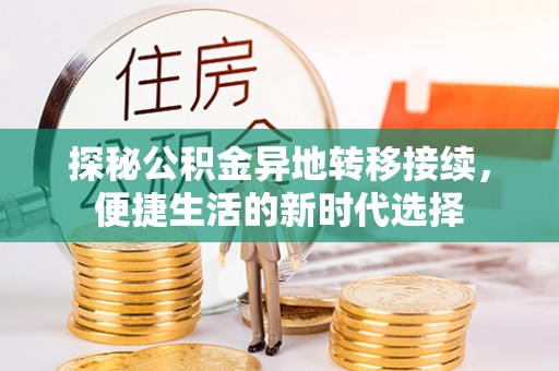 全方位探秘公积金异地转移接续，便捷生活的新时代选择