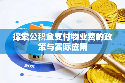 全方位探索公积金支付物业费的政策与实际应用