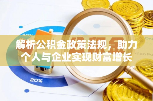 全方位解析公积金政策法规，助力个人与企业实现财富增长