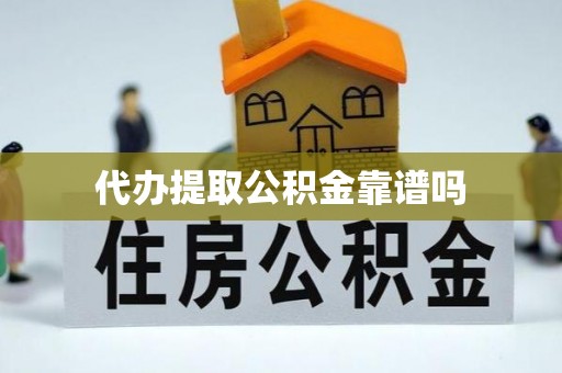 全方位代办提取公积金靠谱吗