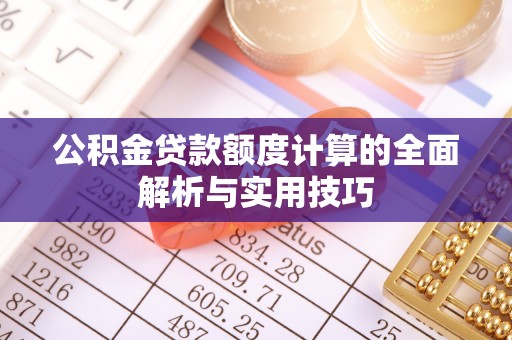 全方位公积金贷款额度计算的全面解析与实用技巧