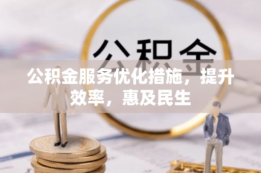 全方位公积金服务优化措施，提升效率，惠及民生