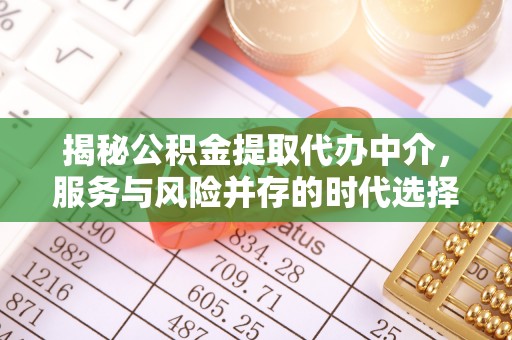 全方位揭秘公积金提取代办中介，服务与风险并存的时代选择