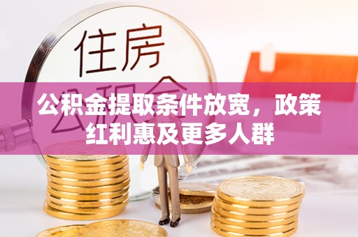 全方位公积金提取条件放宽，政策红利惠及更多人群