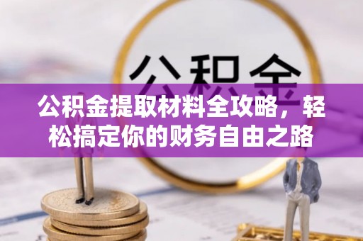 全方位公积金提取材料全攻略，轻松搞定你的财务自由之路