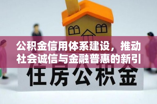 全方位公积金信用体系建设，推动社会诚信与金融普惠的新引擎