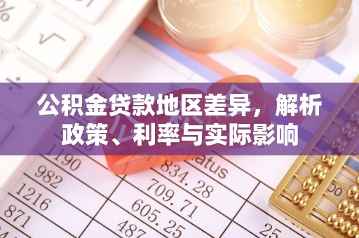 全方位公积金贷款地区差异，解析政策、利率与实际影响