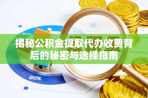全方位揭秘公积金提取代办收费背后的秘密与选择指南