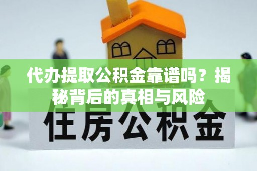 全方位代办提取公积金靠谱吗？揭秘背后的真相与风险