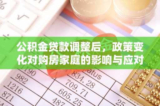 全方位公积金贷款调整后，政策变化对购房家庭的影响与应对策略
