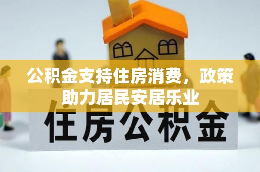 全方位公积金支持住房消费，政策助力居民安居乐业