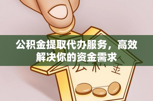 全方位公积金提取代办服务，高效解决你的资金需求
