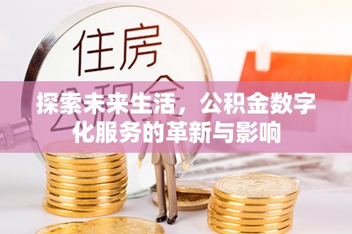 全方位探索未来生活，公积金数字化服务的革新与影响