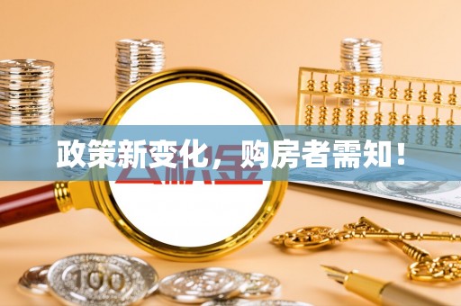 全方位政策新变化，购房者需知！