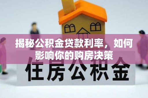 全方位揭秘公积金贷款利率，如何影响你的购房决策