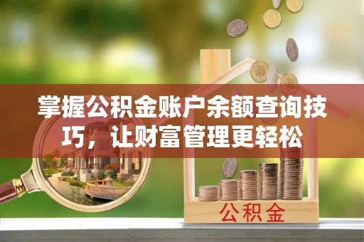 全方位掌握公积金账户余额查询技巧，让财富管理更轻松