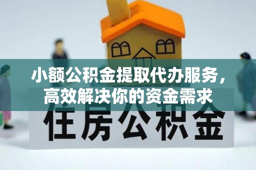 全方位小额公积金提取代办服务，高效解决你的资金需求