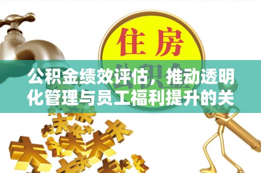 全方位公积金绩效评估，推动透明化管理与员工福利提升的关键