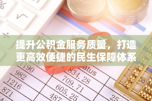 全方位提升公积金服务质量，打造更高效便捷的民生保障体系