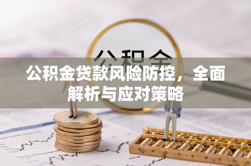 全方位公积金贷款风险防控，全面解析与应对策略