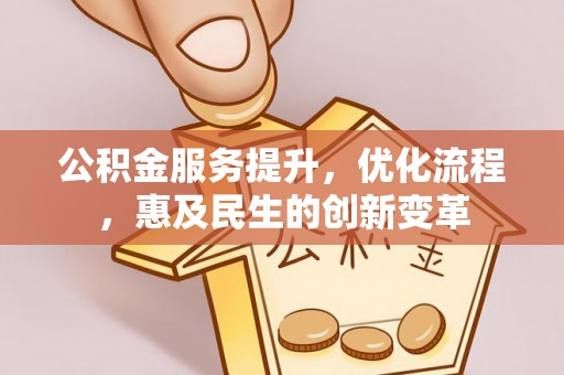 全方位公积金服务提升，优化流程，惠及民生的创新变革
