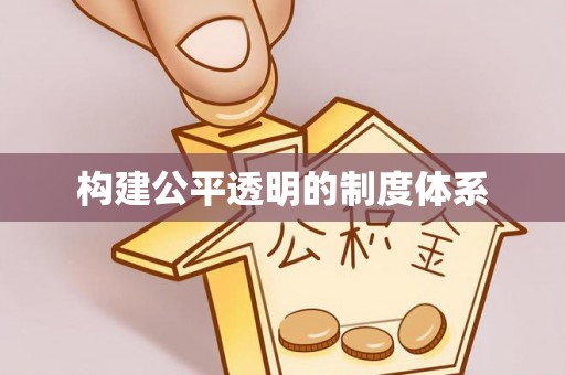 全方位构建公平透明的制度体系