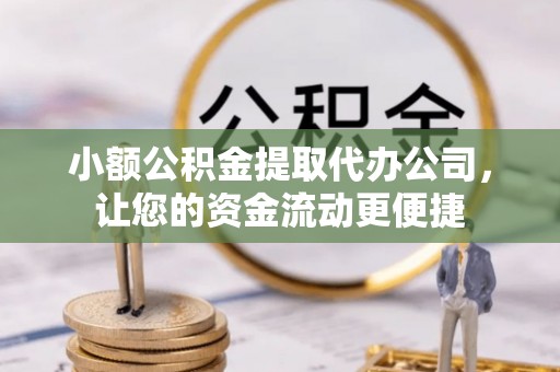 全方位小额公积金提取代办公司，让您的资金流动更便捷