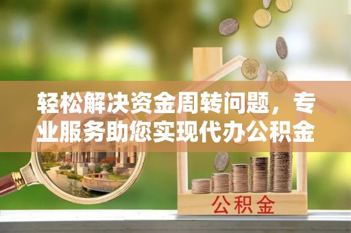 全方位轻松解决资金周转问题，专业服务助您实现代办公积金提取