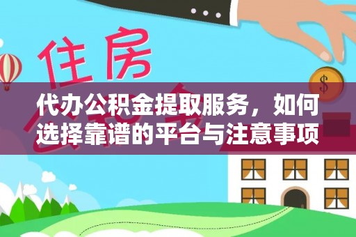全方位代办公积金提取服务，如何选择靠谱的平台与注意事项