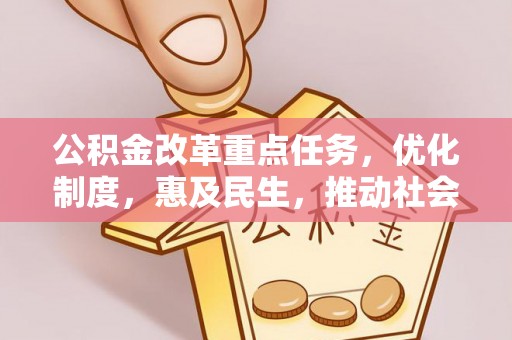 全方位公积金改革重点任务，优化制度，惠及民生，推动社会公平