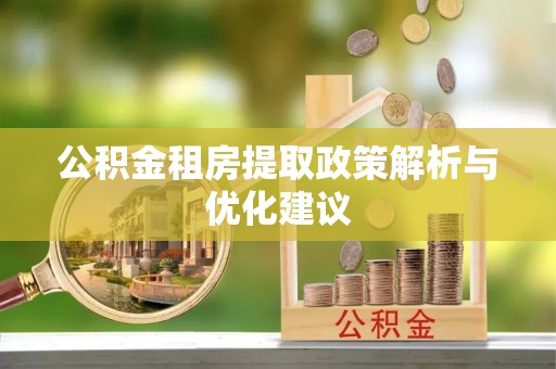 全方位公积金租房提取政策解析与优化建议