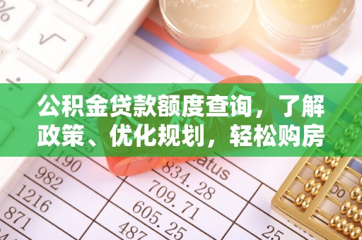 全方位公积金贷款额度查询，了解政策、优化规划，轻松购房不是梦