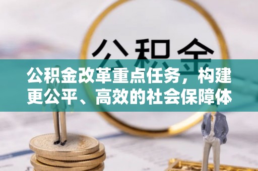 全方位公积金改革重点任务，构建更公平、高效的社会保障体系