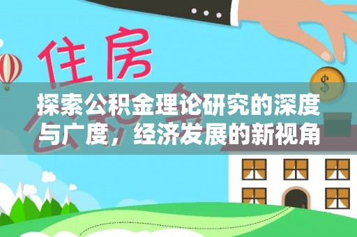 全方位探索公积金理论研究的深度与广度，经济发展的新视角